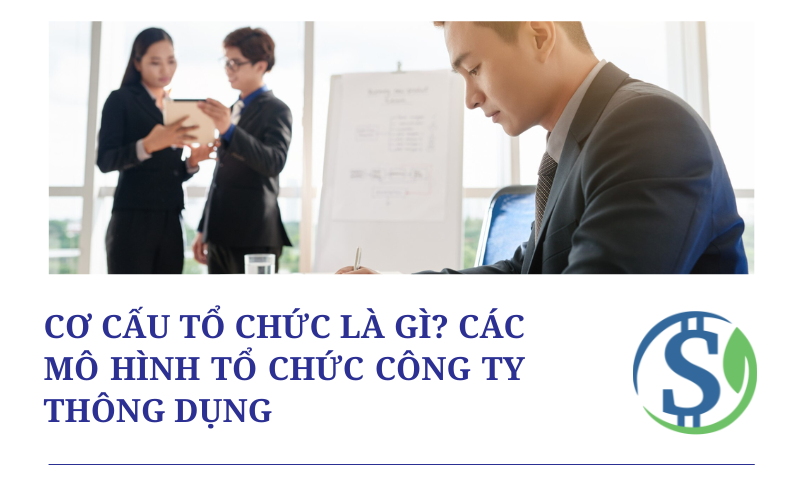 Cơ cấu tổ chức là gì? Các mô hình tổ chức công ty thông dụng