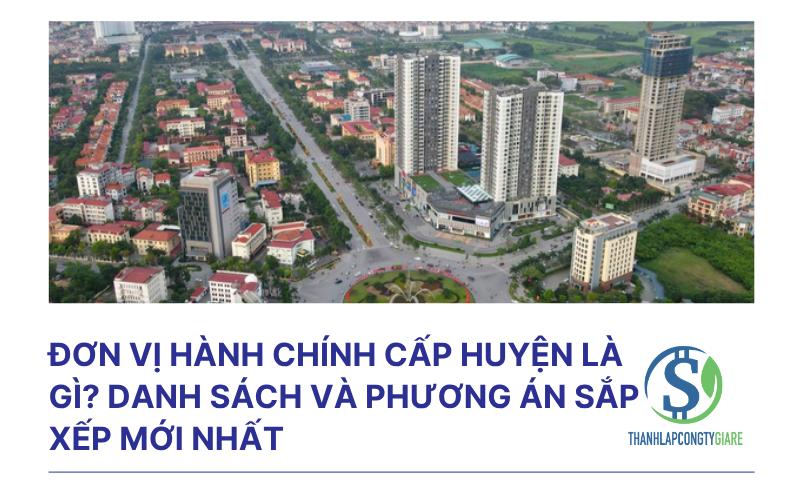 Đơn vị hành chính cấp huyện là gì? Danh sách và phương án sắp xếp mới nhất