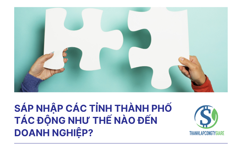 Sáp nhập các tỉnh thành phố tác động như thế nào đến doanh nghiệp?
